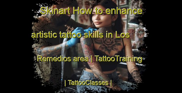Skinart How to enhance artistic tattoo skills in Los Remedios area | TattooTraining | TattooClasses | SkinartTraining-Spain